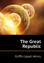 The Great Republic - Griffin Lepel Henry