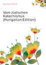 Vom Judischen Katechismus (Hungarian Edition) - Kaufmann David