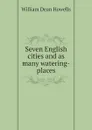 Seven English cities and as many watering-places - William Dean Howells