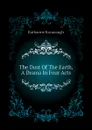 The Dust Of The Earth, A Drama In Four Acts - Katharine Kavanaugh