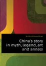 Chinas story in myth, legend, art and annals - William Elliot Griffis
