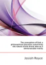 The conception of God, a philosophical discusion concerning the nature of the divine idea as a demonstrable reality - Royce Josiah