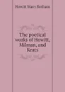The poetical works of Howitt, Milman, and Keats - Howitt Mary Botham