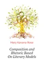 Composition and Rhetoric Based On Literary Models - Mary Kavana Rose