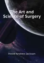 The Art and Science of Surgery - Howe Andrew Jackson