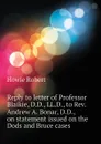 Reply to letter of Professor Blaikie, D.D., LL.D., to Rev. Andrew A. Bonar, D.D., on statement issued on the Dods and Bruce cases - Howie Robert