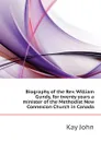 Biography of the Rev. William Gundy, for twenty years a minister of the Methodist New Connexion Church in Canada - Kay John