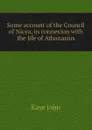 Some account of the Council of Nicea, in connexion with the life of Athanasius - Kaye John