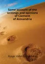 Some account of the writings and opinions of Clement of Alexandria - Kaye John Brayshaw