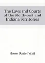 The Laws and Courts of the Northwest and Indiana Territories - Howe Daniel Wait