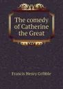 The comedy of Catherine the Great - Gribble Francis Henry