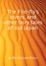 The Fire-flys lovers, and other fairy tales of old Japan - William Elliot Griffis