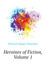 Heroines of Fiction, Volume 1 - William Dean Howells