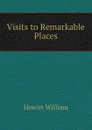 Visits to Remarkable Places - Howitt William