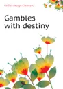 Gambles with destiny - Griffith George Chetwynd