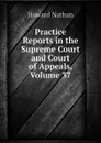 Practice Reports in the Supreme Court and Court of Appeals, Volume 37 - Howard Nathan