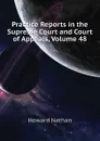 Practice Reports in the Supreme Court and Court of Appeals, Volume 48 - Howard Nathan