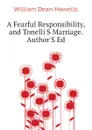 A Fearful Responsibility, and TonelliS Marriage. AuthorS Ed - William Dean Howells