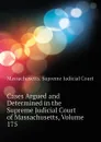 Cases Argued and Determined in the Supreme Judicial Court of Massachusetts, Volume 175 - Massachusetts. Supreme Judicial Court