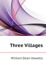 Three Villages - William Dean Howells