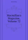 Macmillans Magazine, Volume 72 - John Morley