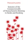 Statutes of the Commonwealth of Massachusetts Relating to Banks and Banking - Massachusetts