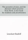 The parasites of man, and the diseases which proceed from them. A text-book for students and practitioners - Leuckart Rudolf