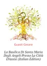 La Basilica Di Santa Maria Degli Angeli Presso La Citta DAssisi (Italian Edition) - Guasti Cesare
