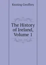 The History of Ireland, Volume 1 - Keating Geoffrey