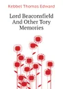 Lord Beaconsfield And Other Tory Memories - Kebbel Thomas Edward