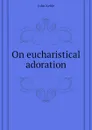 On eucharistical adoration - John Keble