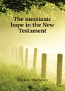 The messianic hope in the New Testament - Mathews Shailer