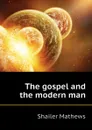 The gospel and the modern man - Mathews Shailer