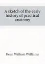 A sketch of the early history of practical anatomy - Keen William Williams
