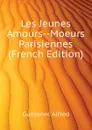 Les Jeunes Amours--Moeurs Parisiennes (French Edition) - Guézenec Alfred