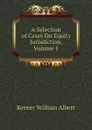 A Selection of Cases On Equity Jurisdiction, Volume 1 - Keener William Albert