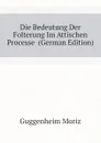 Die Bedeutung Der Folterung Im Attischen Processe  (German Edition) - Guggenheim Moriz