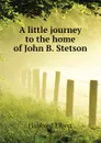 A little journey to the home of John B. Stetson - Hubbard Elbert