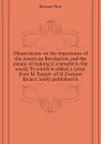 Observations on the importance of the American Revolution, and the means of making it a benefit to the world. To which is added, a letter from M. Turgot  of M. Fortune Ricard, lately published in - Richard Price