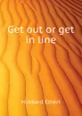 Get out or get in line - Hubbard Elbert