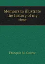 Memoirs to illustrate the history of my time - M. Guizot