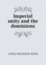 Imperial unity and the dominions - Keith Arthur Berriedale