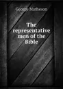 The representative men of the Bible - George Matheson