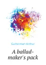 A ballad-makers pack - Guiterman Arthur