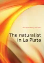 The naturalist in La Plata - W. H. Hudson