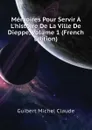 Memoires Pour Servir A Lhistoire De La Ville De Dieppe, Volume 1 (French Edition) - Guibert Michel Claude