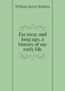 Far away and long ago, a history of my early life - W. H. Hudson