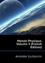 Monde Physique, Volume 4 (French Edition) - Amédée Guillemin