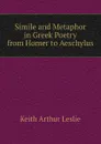 Simile and Metaphor in Greek Poetry from Homer to Aeschylus - Keith Arthur Leslie