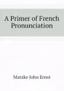 A Primer of French Pronunciation - Matzke John Ernst